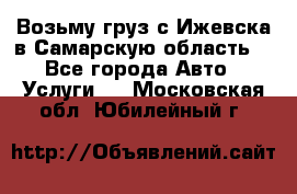 Возьму груз с Ижевска в Самарскую область. - Все города Авто » Услуги   . Московская обл.,Юбилейный г.